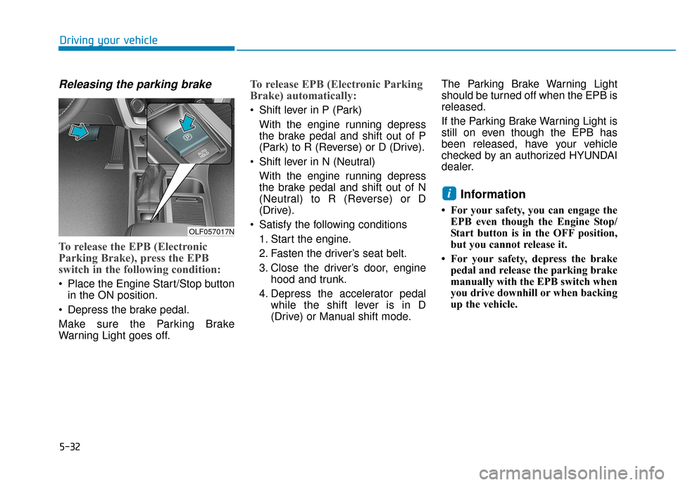 Hyundai Sonata 2019  Owners Manual 5-32
Driving your vehicle
Releasing the parking brake
To release the EPB (Electronic
Parking Brake), press the EPB
switch in the following condition:
 Place the Engine Start/Stop buttonin the ON posit