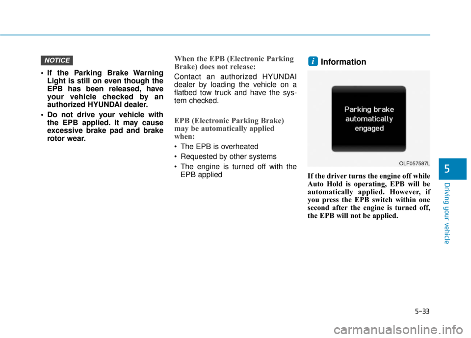 Hyundai Sonata 2019  Owners Manual 5-33
Driving your vehicle
5
 If the Parking Brake WarningLight is still on even though the
EPB has been released, have
your vehicle checked by an
authorized HYUNDAI dealer.
 Do not drive your vehicle 