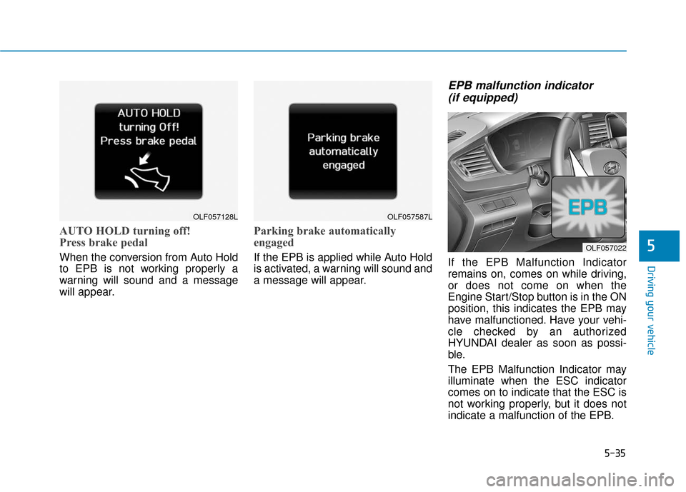 Hyundai Sonata 2019 Owners Guide 5-35
Driving your vehicle
5
AUTO HOLD turning off!
Press brake pedal
When the conversion from Auto Hold
to EPB is not working properly a
warning will sound and a message
will appear.
Parking brake aut