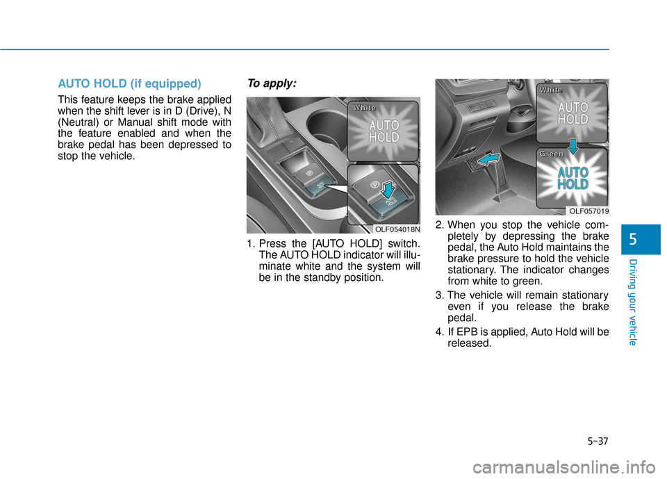 Hyundai Sonata 2019 Owners Manual 5-37
Driving your vehicle
5
AUTO HOLD (if equipped)
This feature keeps the brake applied
when the shift lever is in D (Drive), N
(Neutral) or Manual shift mode with
the feature enabled and when the
br Hyundai Sonata 2019 Owners Manual 5-37
Driving your vehicle
5
AUTO HOLD (if equipped)
This feature keeps the brake applied
when the shift lever is in D (Drive), N
(Neutral) or Manual shift mode with
the feature enabled and when the
br