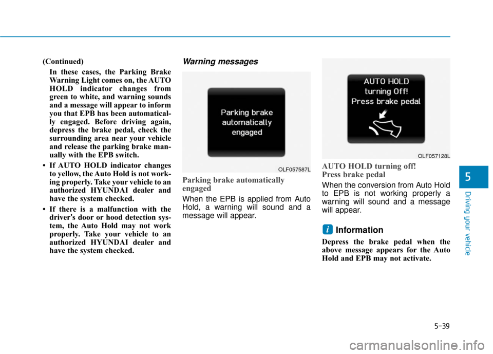 Hyundai Sonata 2019 Owners Manual 5-39
Driving your vehicle
5
(Continued)In these cases, the Parking Brake
Warning Light comes on, the AUTO
HOLD indicator changes from
green to white, and warning sounds
and a message will appear to in Hyundai Sonata 2019 Owners Manual 5-39
Driving your vehicle
5
(Continued)In these cases, the Parking Brake
Warning Light comes on, the AUTO
HOLD indicator changes from
green to white, and warning sounds
and a message will appear to in