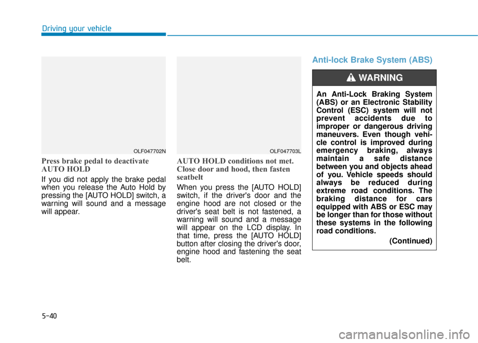 Hyundai Sonata 2019  Owners Manual 5-40
Driving your vehicle
Press brake pedal to deactivate
AUTO HOLD
If you did not apply the brake pedal
when you release the Auto Hold by
pressing the [AUTO HOLD] switch, a
warning will sound and a m