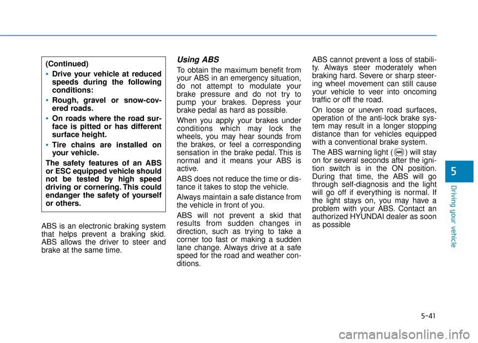 Hyundai Sonata 2019  Owners Manual 5-41
Driving your vehicle
5
ABS is an electronic braking system
that helps prevent a braking skid.
ABS allows the driver to steer and
brake at the same time.
Using ABS  
To obtain the maximum benefit 