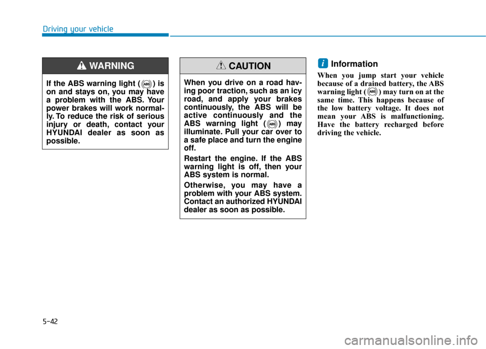 Hyundai Sonata 2019 Owners Manual 5-42
Driving your vehicle
Information
When you jump start your vehicle
because of a drained battery, the ABS
warning light ( ) may turn on at the
same time. This happens because of
the low battery vol Hyundai Sonata 2019 Owners Manual 5-42
Driving your vehicle
Information
When you jump start your vehicle
because of a drained battery, the ABS
warning light ( ) may turn on at the
same time. This happens because of
the low battery vol