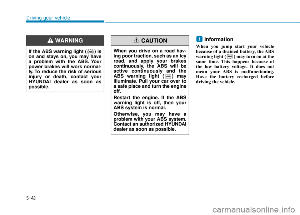 Hyundai Sonata 2019  Owners Manual 5-42
Driving your vehicle
Information
When you jump start your vehicle
because of a drained battery, the ABS
warning light ( ) may turn on at the
same time. This happens because of
the low battery vol