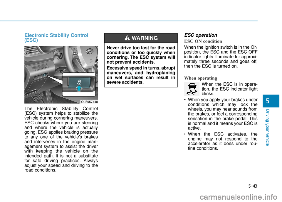 Hyundai Sonata 2019 Owners Guide 5-43
Driving your vehicle
5
Electronic Stability Control
(ESC)
The Electronic Stability Control
(ESC) system helps to stabilize the
vehicle during cornering maneuvers.
ESC checks where you are steerin