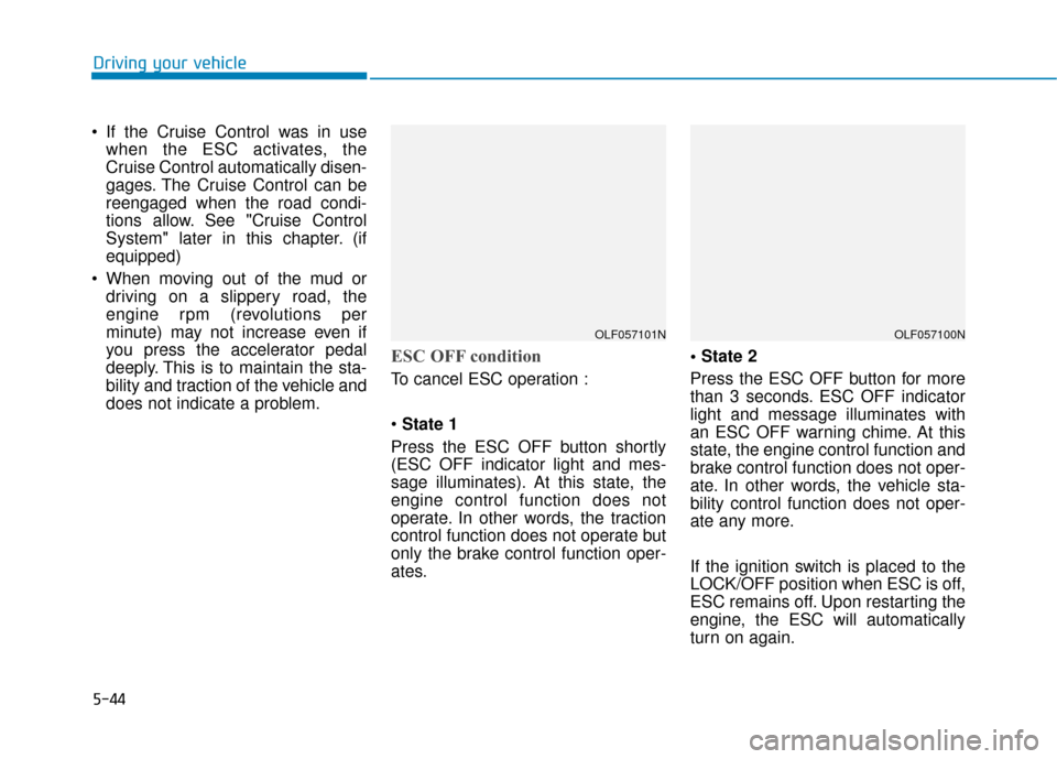 Hyundai Sonata 2019  Owners Manual 5-44
Driving your vehicle
 If the Cruise Control was in use when the ESC activates, the
Cruise Control automatically disen-
gages. The Cruise Control can be
reengaged when the road condi-
tions allow.