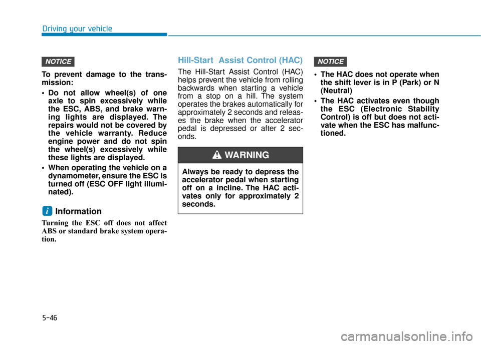 Hyundai Sonata 2019 User Guide 5-46
Driving your vehicle
To prevent damage to the trans-
mission:
 Do not allow wheel(s) of one axle to spin excessively while
the ESC, ABS, and brake warn-
ing lights are displayed. The
repairs woul