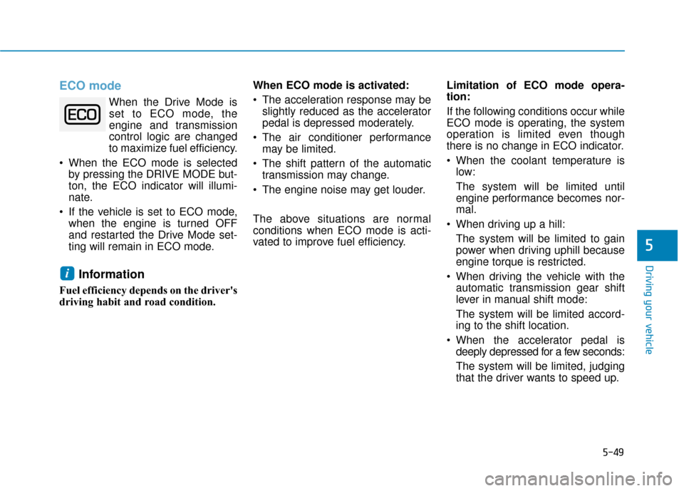 Hyundai Sonata 2019  Owners Manual 5-49
Driving your vehicle
5
ECO mode
When the Drive Mode isset to ECO mode, the
engine and transmission
control logic are changed
to maximize fuel efficiency.
 When the ECO mode is selected by pressin