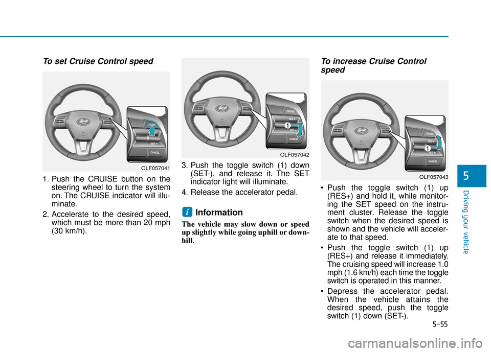 Hyundai Sonata 2019 Owners Manual 5-55
Driving your vehicle
5
To set Cruise Control speed
1. Push the CRUISE button on thesteering wheel to turn the system
on. The CRUISE indicator will illu-
minate.
2. Accelerate to the desired spee Hyundai Sonata 2019 Owners Manual 5-55
Driving your vehicle
5
To set Cruise Control speed
1. Push the CRUISE button on thesteering wheel to turn the system
on. The CRUISE indicator will illu-
minate.
2. Accelerate to the desired spee