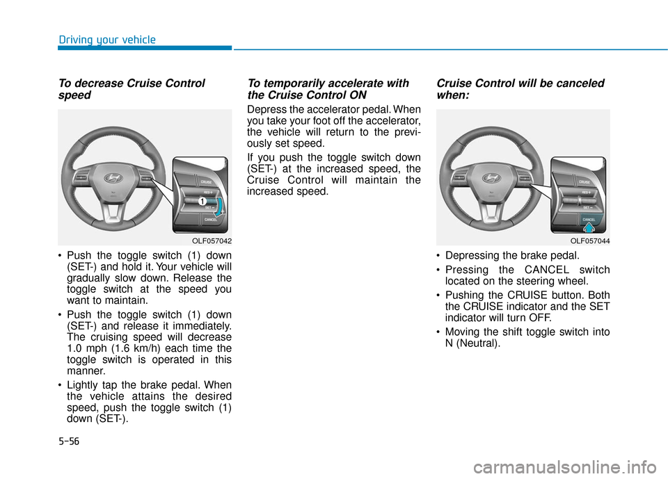 Hyundai Sonata 2019 Owners Manual 5-56
Driving your vehicle
To decrease Cruise Controlspeed
Push the toggle switch (1) down
(SET-) and hold it. Your vehicle will
gradually slow down. Release the
toggle switch at the speed you
want t Hyundai Sonata 2019 Owners Manual 5-56
Driving your vehicle
To decrease Cruise Controlspeed
Push the toggle switch (1) down
(SET-) and hold it. Your vehicle will
gradually slow down. Release the
toggle switch at the speed you
want t