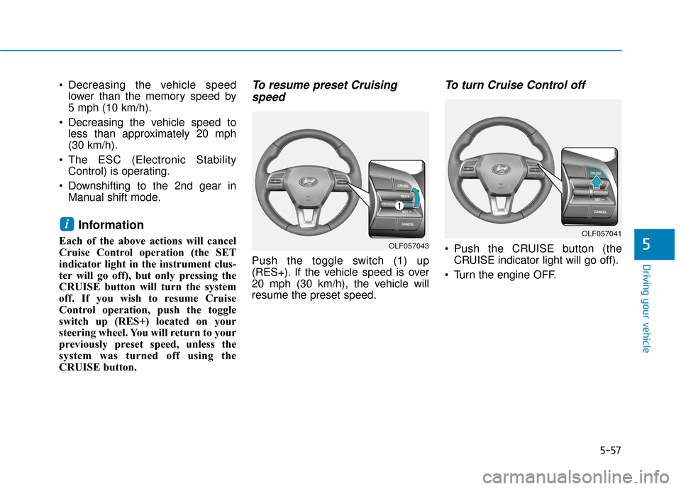 Hyundai Sonata 2019 Owners Manual 5-57
Driving your vehicle
5
Decreasing the vehicle speedlower than the memory speed by
5 mph (10 km/h).
Decreasing the vehicle speed to less than approximately 20 mph
(30 km/h).
The ESC (Electroni Hyundai Sonata 2019 Owners Manual 5-57
Driving your vehicle
5
Decreasing the vehicle speedlower than the memory speed by
5 mph (10 km/h).
Decreasing the vehicle speed to less than approximately 20 mph
(30 km/h).
The ESC (Electroni