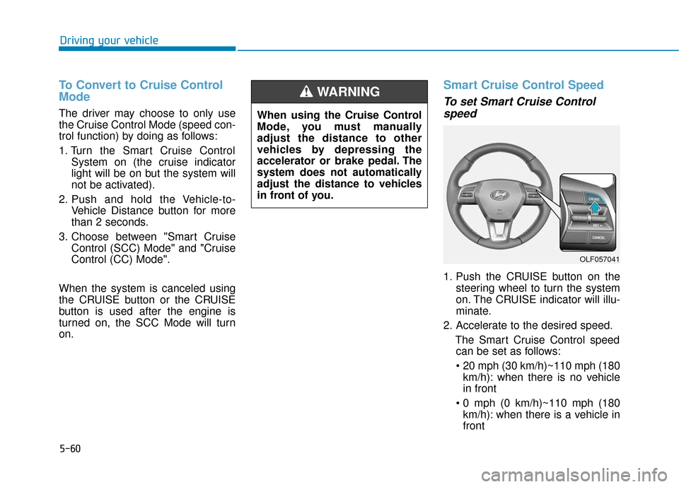 Hyundai Sonata 2019 Owners Manual 5-60
Driving your vehicle
To Convert to Cruise Control
Mode
The driver may choose to only use
the Cruise Control Mode (speed con-
trol function) by doing as follows:
1. Turn the Smart Cruise ControlSy Hyundai Sonata 2019 Owners Manual 5-60
Driving your vehicle
To Convert to Cruise Control
Mode
The driver may choose to only use
the Cruise Control Mode (speed con-
trol function) by doing as follows:
1. Turn the Smart Cruise ControlSy