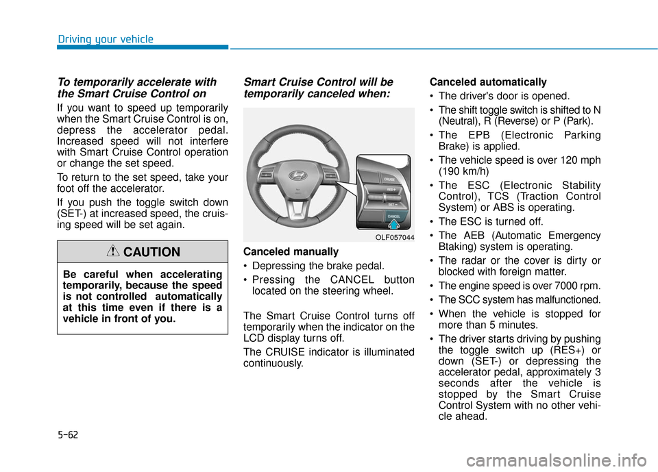 Hyundai Sonata 2019  Owners Manual 5-62
Driving your vehicle
To temporarily accelerate withthe Smart Cruise Control on
If you want to speed up temporarily
when the Smart Cruise Control is on,
depress the accelerator pedal.
Increased sp