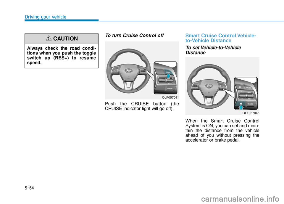 Hyundai Sonata 2019 Owners Manual 5-64
Driving your vehicle
To turn Cruise Control off
Push the CRUISE button (the
CRUISE indicator light will go off).
Smart Cruise Control Vehicle-
to-Vehicle Distance
To set Vehicle-to-VehicleDistanc Hyundai Sonata 2019 Owners Manual 5-64
Driving your vehicle
To turn Cruise Control off
Push the CRUISE button (the
CRUISE indicator light will go off).
Smart Cruise Control Vehicle-
to-Vehicle Distance
To set Vehicle-to-VehicleDistanc