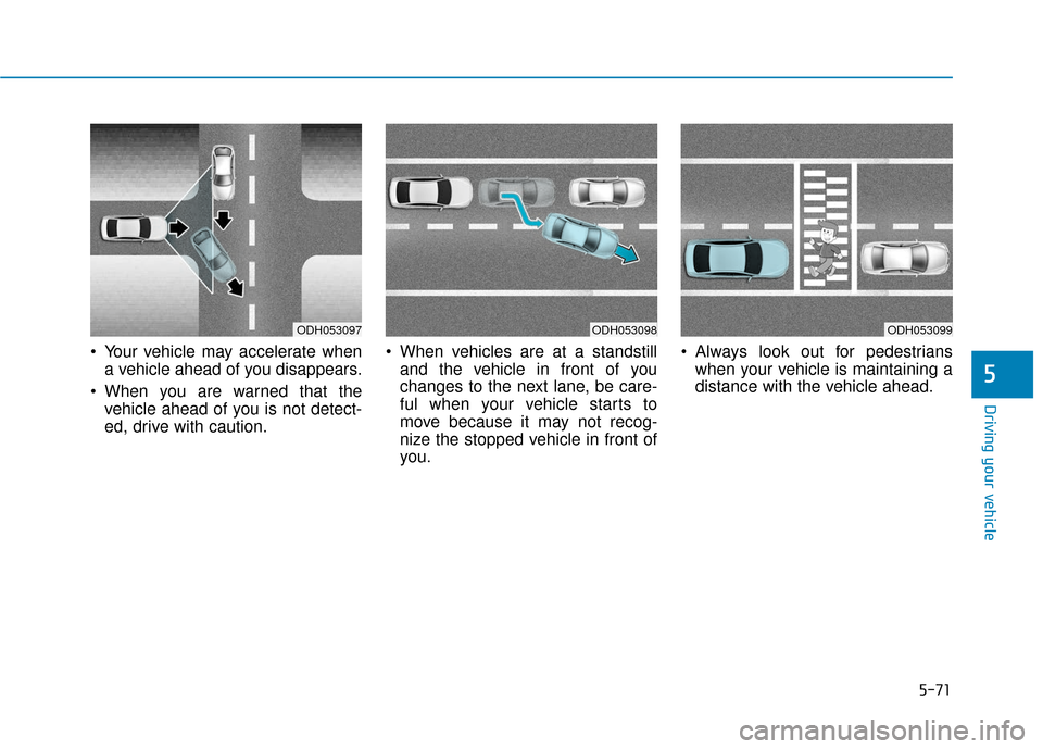 Hyundai Sonata 2019 Owners Manual 5-71
Driving your vehicle
5
Your vehicle may accelerate whena vehicle ahead of you disappears.
When you are warned that the vehicle ahead of you is not detect-
ed, drive with caution. When vehicles Hyundai Sonata 2019 Owners Manual 5-71
Driving your vehicle
5
Your vehicle may accelerate whena vehicle ahead of you disappears.
When you are warned that the vehicle ahead of you is not detect-
ed, drive with caution. When vehicles