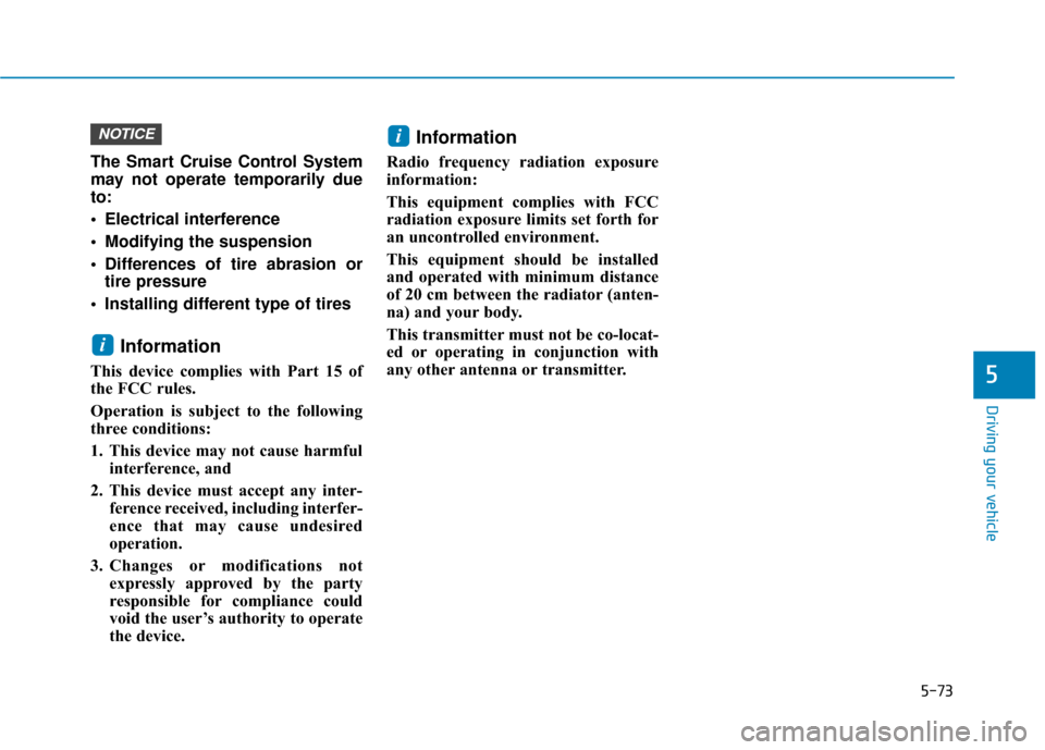 Hyundai Sonata 2019 Owners Manual 5-73
Driving your vehicle
5
The Smart Cruise Control System
may not operate temporarily due
to:
Electrical interference
Modifying the suspension
Differences of tire abrasion ortire pressure
Insta Hyundai Sonata 2019 Owners Manual 5-73
Driving your vehicle
5
The Smart Cruise Control System
may not operate temporarily due
to:
Electrical interference
Modifying the suspension
Differences of tire abrasion ortire pressure
Insta