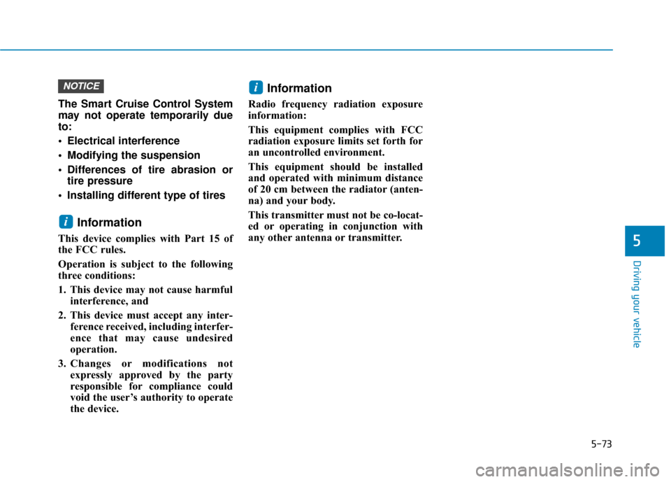 Hyundai Sonata 2019  Owners Manual 5-73
Driving your vehicle
5
The Smart Cruise Control System
may not operate temporarily due
to:
 Electrical interference
 Modifying the suspension
 Differences of tire abrasion ortire pressure 
 Insta