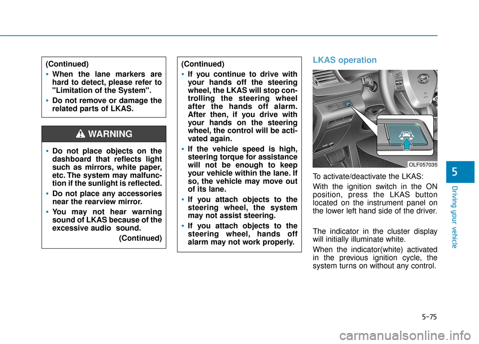 Hyundai Sonata 2019 Owners Manual 5-75
Driving your vehicle
5
LKAS operation
To activate/deactivate the LKAS:
With the ignition switch in the ON
position, press the LKAS button
located on the instrument panel on
the lower left hand si Hyundai Sonata 2019 Owners Manual 5-75
Driving your vehicle
5
LKAS operation
To activate/deactivate the LKAS:
With the ignition switch in the ON
position, press the LKAS button
located on the instrument panel on
the lower left hand si