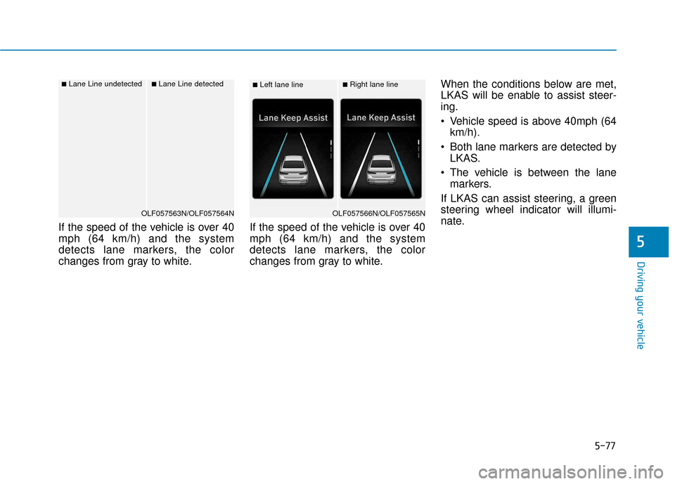 Hyundai Sonata 2019 Owners Manual 5-77
Driving your vehicle
If the speed of the vehicle is over 40
mph (64 km/h) and the system
detects lane markers, the color
changes from gray to white.If the speed of the vehicle is over 40
mph (64 Hyundai Sonata 2019 Owners Manual 5-77
Driving your vehicle
If the speed of the vehicle is over 40
mph (64 km/h) and the system
detects lane markers, the color
changes from gray to white.If the speed of the vehicle is over 40
mph (64