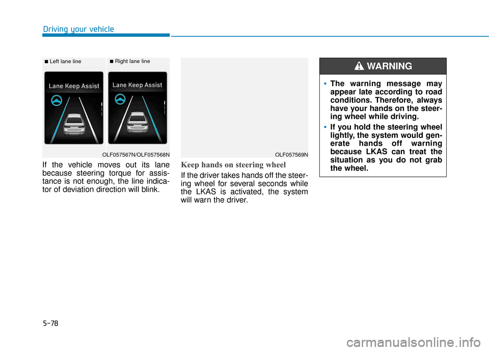 Hyundai Sonata 2019 Owners Manual 5-78
If the vehicle moves out its lane
because steering torque for assis-
tance is not enough, the line indica-
tor of deviation direction will blink.Keep hands on steering wheel
If the driver takes h Hyundai Sonata 2019 Owners Manual 5-78
If the vehicle moves out its lane
because steering torque for assis-
tance is not enough, the line indica-
tor of deviation direction will blink.Keep hands on steering wheel
If the driver takes h
