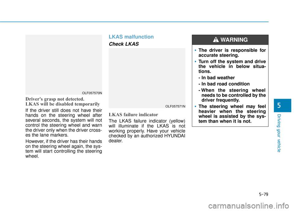 Hyundai Sonata 2019 Owners Manual 5-79
Driving your vehicle
Drivers grasp not detected.
LKAS will be disabled temporarily
If the driver still does not have their
hands on the steering wheel after
several seconds, the system will not
Hyundai Sonata 2019 Owners Manual 5-79
Driving your vehicle
Drivers grasp not detected.
LKAS will be disabled temporarily
If the driver still does not have their
hands on the steering wheel after
several seconds, the system will not