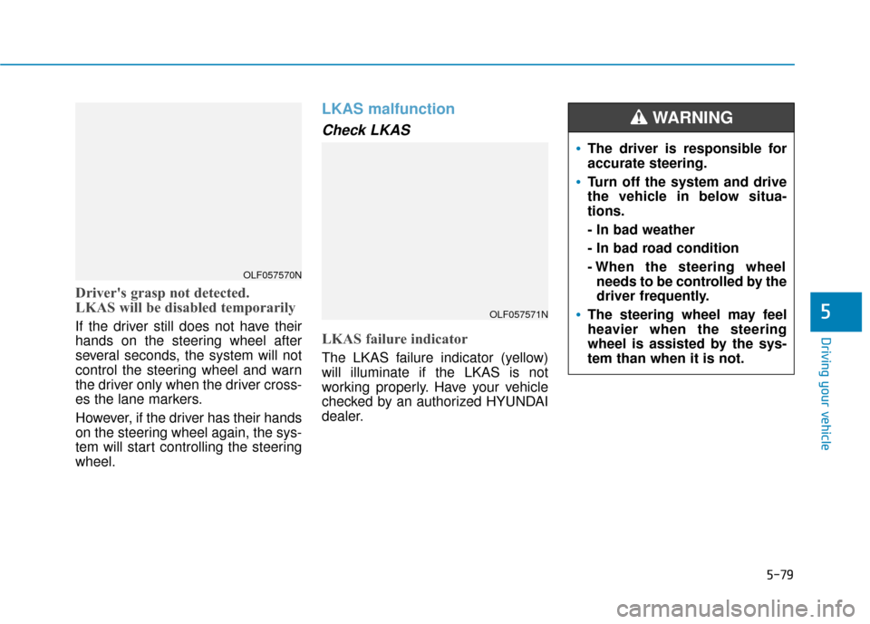 Hyundai Sonata 2019 Owners Guide 5-79
Driving your vehicle
Drivers grasp not detected.
LKAS will be disabled temporarily
If the driver still does not have their
hands on the steering wheel after
several seconds, the system will not
