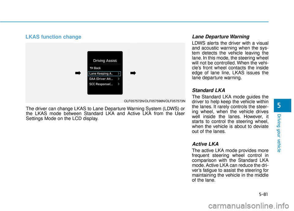 Hyundai Sonata 2019 Owners Manual 5-81
Driving your vehicle
LKAS function change Lane Departure Warning
LDWS alerts the driver with a visual
and acoustic warning when the sys-
tem detects the vehicle leaving the
lane. In this mode, th Hyundai Sonata 2019 Owners Manual 5-81
Driving your vehicle
LKAS function change Lane Departure Warning
LDWS alerts the driver with a visual
and acoustic warning when the sys-
tem detects the vehicle leaving the
lane. In this mode, th