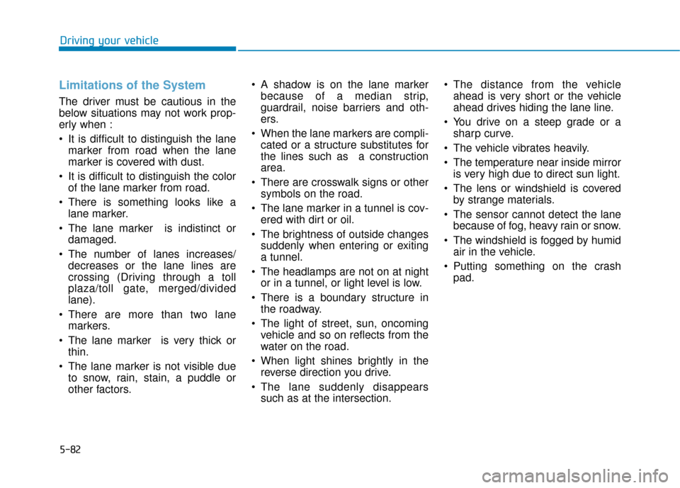 Hyundai Sonata 2019 Owners Manual 5-82
Limitations of the System
The driver must be cautious in the
below situations may not work prop-
erly when :
It is difficult to distinguish the lanemarker from road when the lane
marker is cover Hyundai Sonata 2019 Owners Manual 5-82
Limitations of the System
The driver must be cautious in the
below situations may not work prop-
erly when :
It is difficult to distinguish the lanemarker from road when the lane
marker is cover