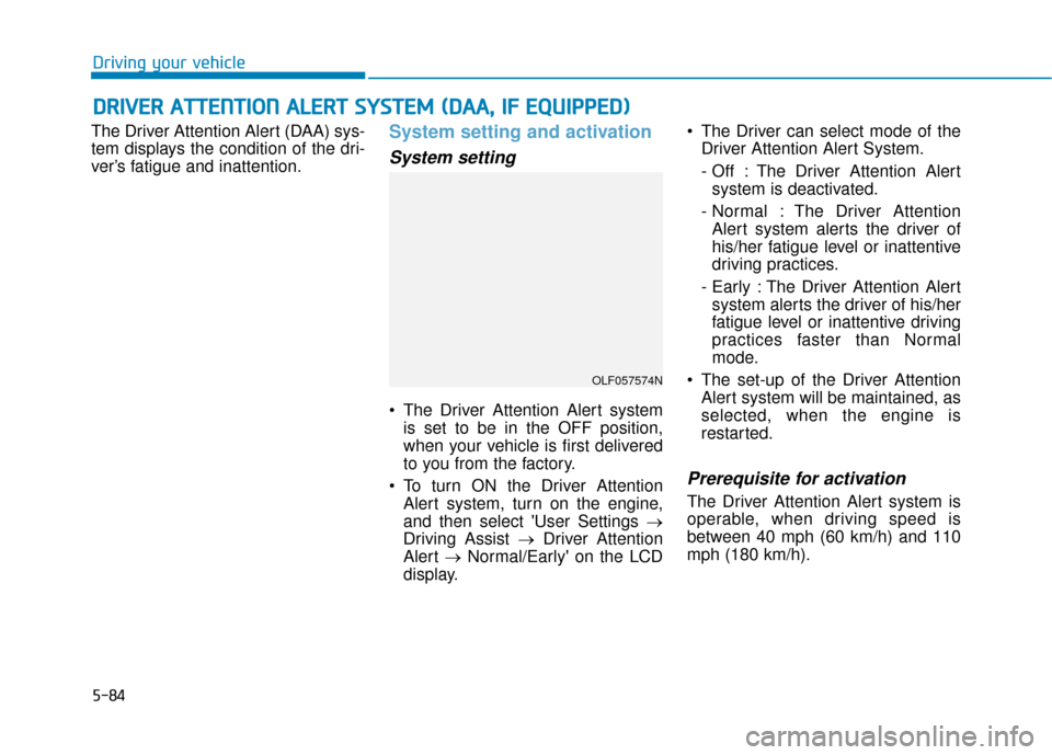 Hyundai Sonata 2019 Owners Manual 5-84
The Driver Attention Alert (DAA) sys-
tem displays the condition of the dri-
ver’s fatigue and inattention.System setting and activation
System setting
The Driver Attention Alert systemis set Hyundai Sonata 2019 Owners Manual 5-84
The Driver Attention Alert (DAA) sys-
tem displays the condition of the dri-
ver’s fatigue and inattention.System setting and activation
System setting
The Driver Attention Alert systemis set