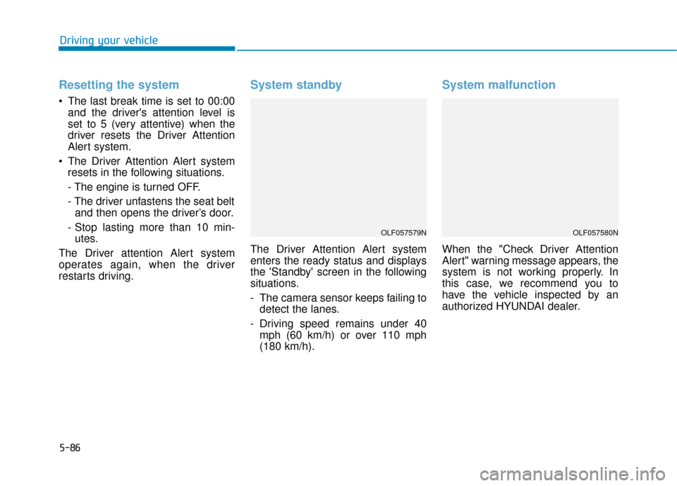 Hyundai Sonata 2019 Owners Guide 5-86
Resetting the system
 The last break time is set to 00:00and the drivers attention level is
set to 5 (very attentive) when the
driver resets the Driver Attention
Alert system.
 The Driver Attent