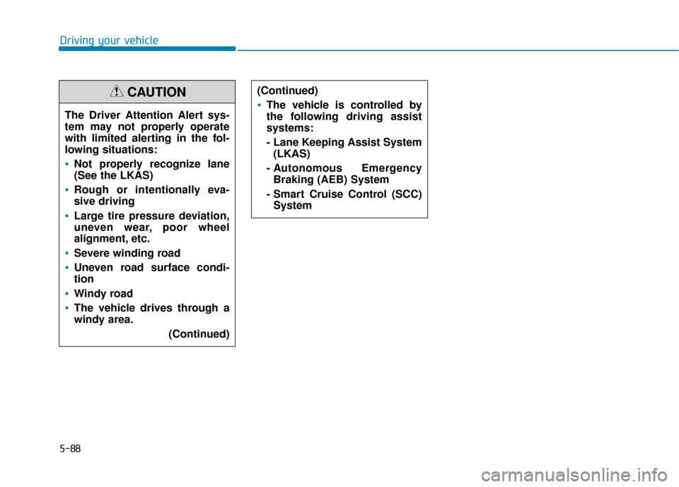 Hyundai Sonata 2019  Owners Manual 5-88
Driving your vehicle
The Driver Attention Alert sys-
tem may not properly operate
with limited alerting in the fol-
lowing situations:
Not properly recognize lane
(See the LKAS)
Rough or intentio