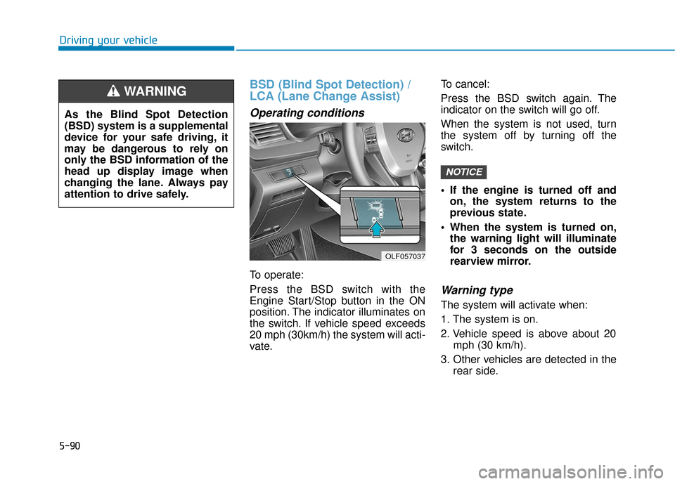 Hyundai Sonata 2019 Owners Manual 5-90
Driving your vehicle
BSD (Blind Spot Detection) /
LCA (Lane Change Assist)
Operating conditions
To operate:
Press the BSD switch with the
Engine Start/Stop button in the ON
position. The indicato Hyundai Sonata 2019 Owners Manual 5-90
Driving your vehicle
BSD (Blind Spot Detection) /
LCA (Lane Change Assist)
Operating conditions
To operate:
Press the BSD switch with the
Engine Start/Stop button in the ON
position. The indicato