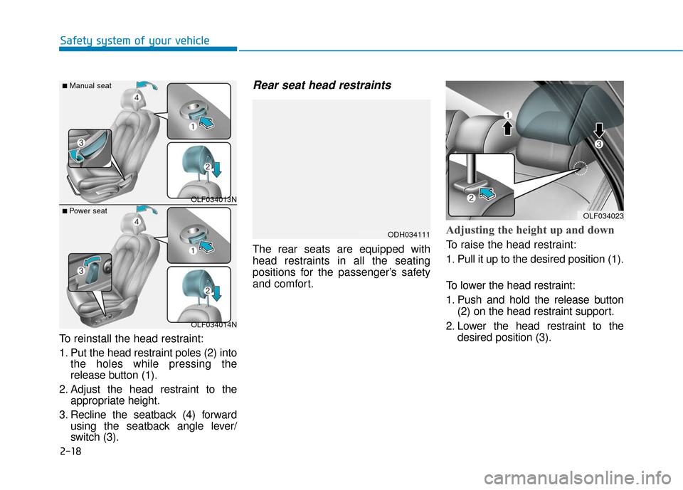 Hyundai Sonata 2019  Owners Manual 2-18
Safety system of your vehicle
To reinstall the head restraint:
1. Put the head restraint poles (2) into the holes while pressing the
release button (1).
2. Adjust the head restraint to the approp