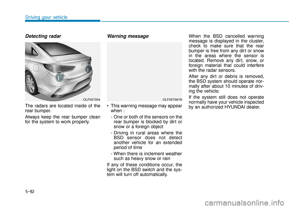Hyundai Sonata 2019 Owners Manual 5-92
Driving your vehicle
Detecting radar
The radars are located inside of the
rear bumper.
Always keep the rear bumper clean
for the system to work properly.
Warning message
This warning message may Hyundai Sonata 2019 Owners Manual 5-92
Driving your vehicle
Detecting radar
The radars are located inside of the
rear bumper.
Always keep the rear bumper clean
for the system to work properly.
Warning message
This warning message may