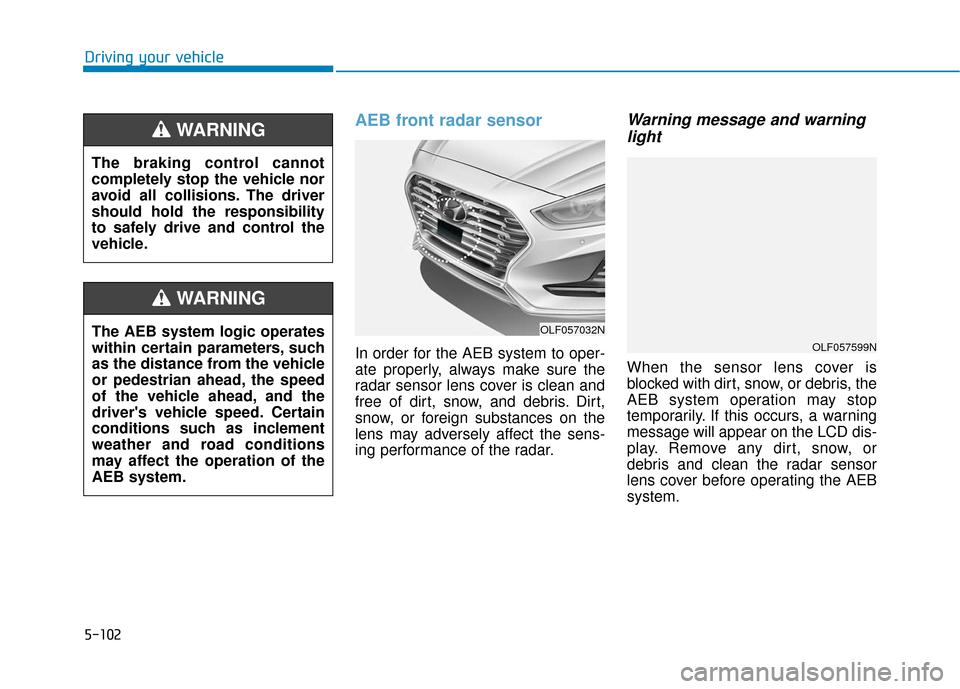 Hyundai Sonata 2019 Owners Manual 5-102
Driving your vehicle
AEB front radar sensor
In order for the AEB system to oper-
ate properly, always make sure the
radar sensor lens cover is clean and
free of dirt, snow, and debris. Dirt,
sno Hyundai Sonata 2019 Owners Manual 5-102
Driving your vehicle
AEB front radar sensor
In order for the AEB system to oper-
ate properly, always make sure the
radar sensor lens cover is clean and
free of dirt, snow, and debris. Dirt,
sno