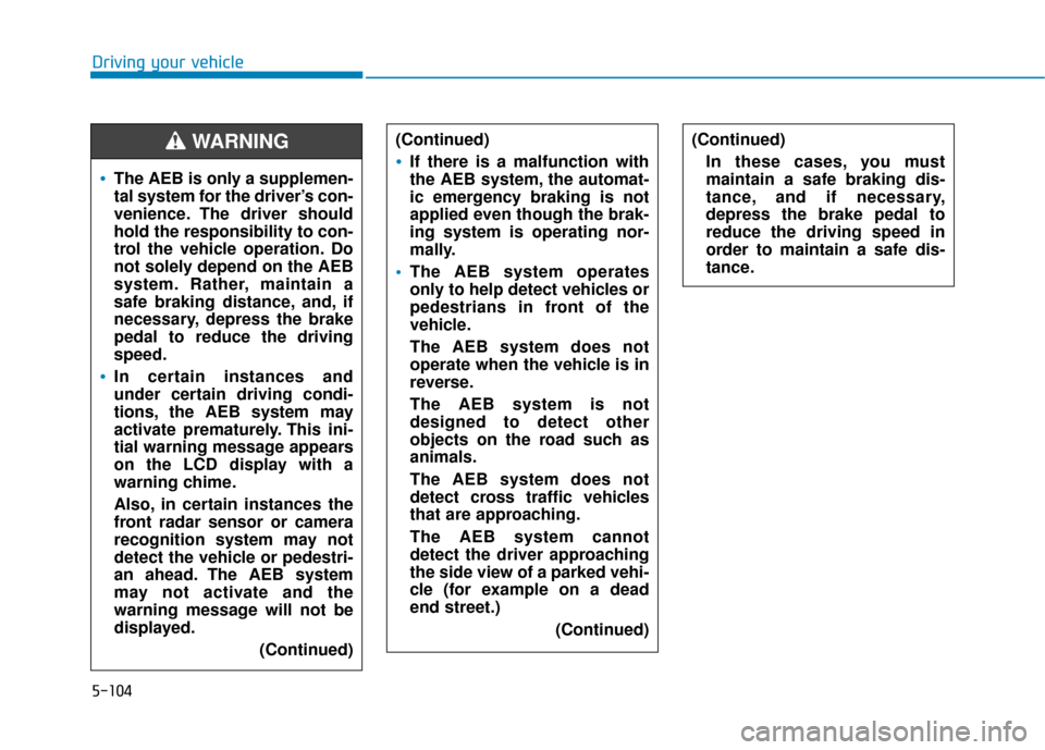 Hyundai Sonata 2019  Owners Manual 5-104
Driving your vehicle
The AEB is only a supplemen-
tal system for the driver’s con-
venience. The driver should
hold the responsibility to con-
trol the vehicle operation. Do
not solely depend 