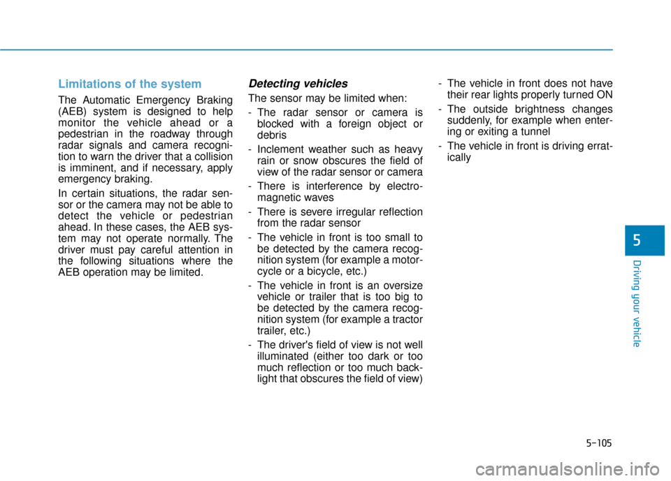 Hyundai Sonata 2019  Owners Manual 5-105
Driving your vehicle
5
Limitations of the system
The Automatic Emergency Braking
(AEB) system is designed to help
monitor the vehicle ahead or a
pedestrian in the roadway through
radar signals a
