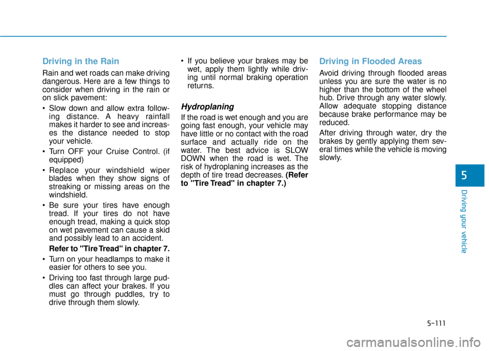 Hyundai Sonata 2019 Owners Manual 5-111
Driving your vehicle
5
Driving in the Rain
Rain and wet roads can make driving
dangerous. Here are a few things to
consider when driving in the rain or
on slick pavement:
Slow down and allow ex Hyundai Sonata 2019 Owners Manual 5-111
Driving your vehicle
5
Driving in the Rain
Rain and wet roads can make driving
dangerous. Here are a few things to
consider when driving in the rain or
on slick pavement:
Slow down and allow ex