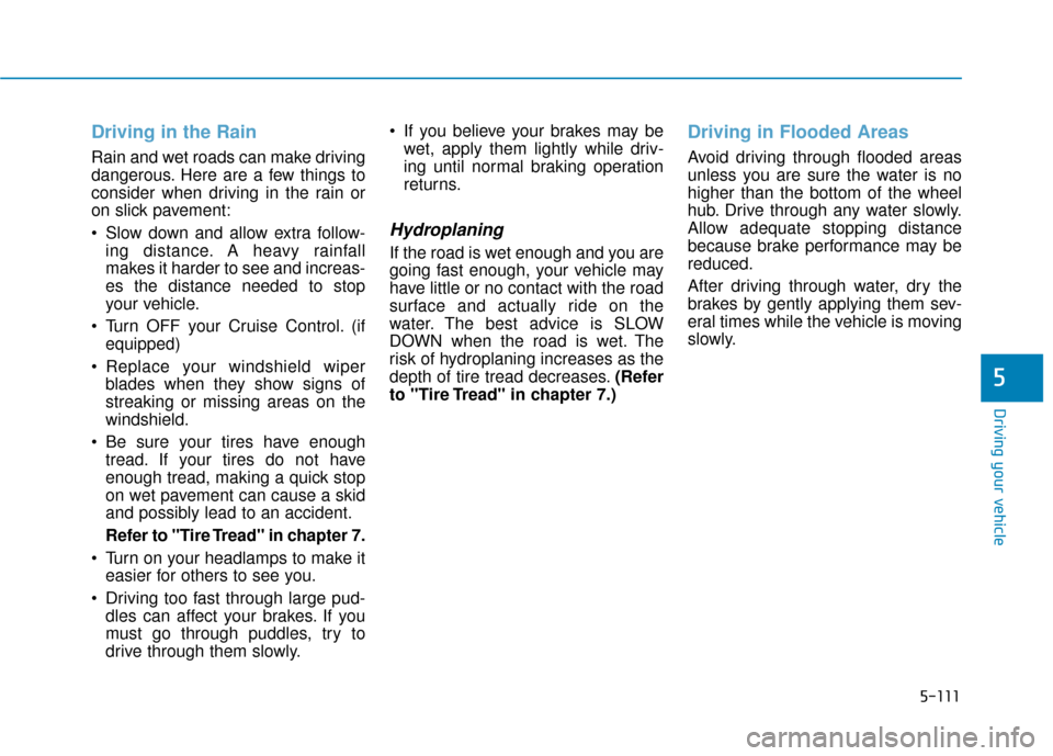 Hyundai Sonata 2019  Owners Manual 5-111
Driving your vehicle
5
Driving in the Rain
Rain and wet roads can make driving
dangerous. Here are a few things to
consider when driving in the rain or
on slick pavement:
 Slow down and allow ex
