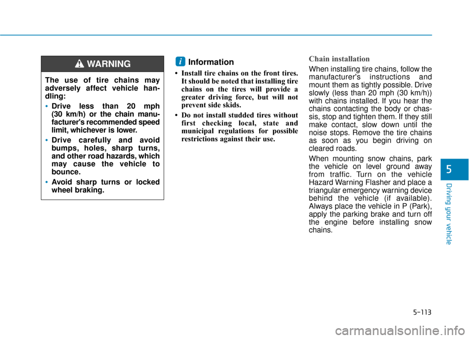Hyundai Sonata 2019  Owners Manual 5-113
Driving your vehicle
5
Information 
• Install tire chains on the front tires.It should be noted that installing tire
chains on the tires will provide a
greater driving force, but will not
prev
