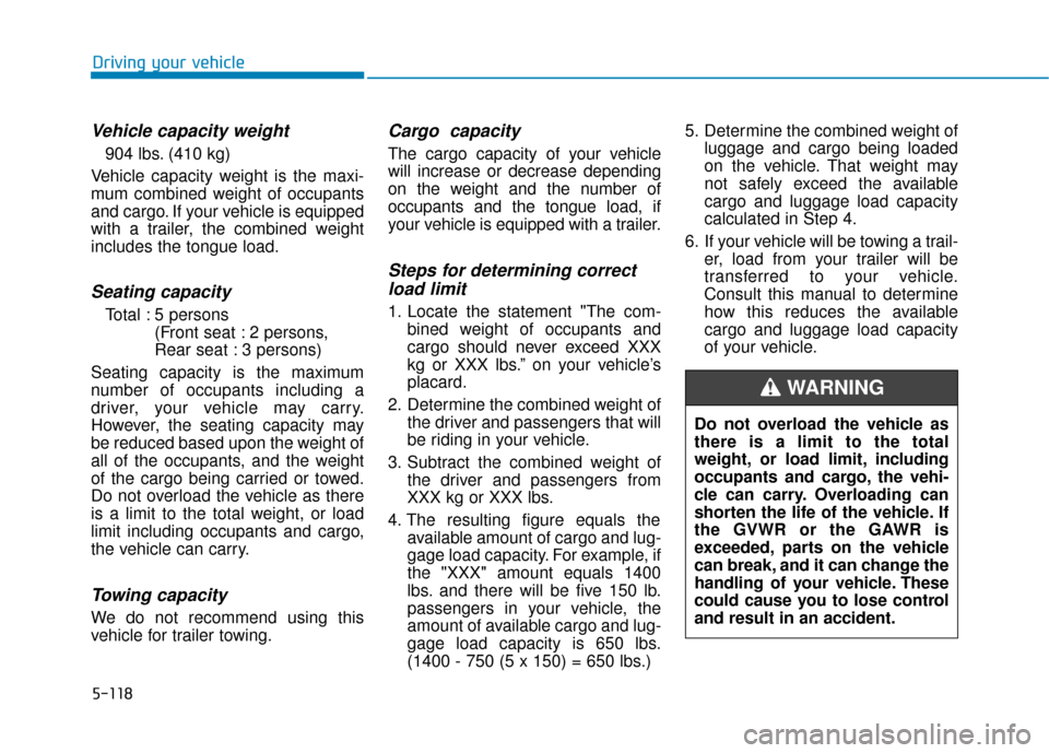 Hyundai Sonata 2019  Owners Manual 5-118
Driving your vehicle
Vehicle capacity weight
904 lbs. (410 kg)
Vehicle capacity weight is the maxi-
mum combined weight of occupants
and cargo. If your vehicle is equipped
with a trailer, the co