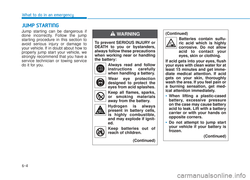 Hyundai Sonata 2019  Owners Manual 6-4
What to do in an emergency
Jump starting can be dangerous if
done incorrectly. Follow the jump
starting procedure in this section to
avoid serious injury or damage to
your vehicle. If in doubt abo