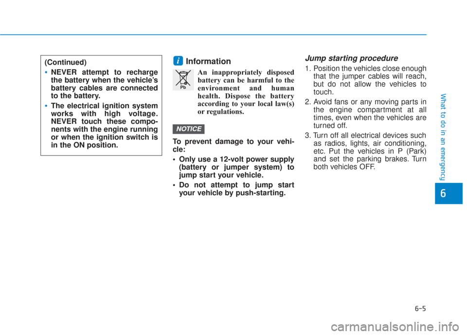 Hyundai Sonata 2019  Owners Manual 6-5
What to do in an emergency
6
Information
An inappropriately disposedbattery can be harmful to the
environment and human
health. Dispose the battery
according to your local law(s)
or regulations.
T