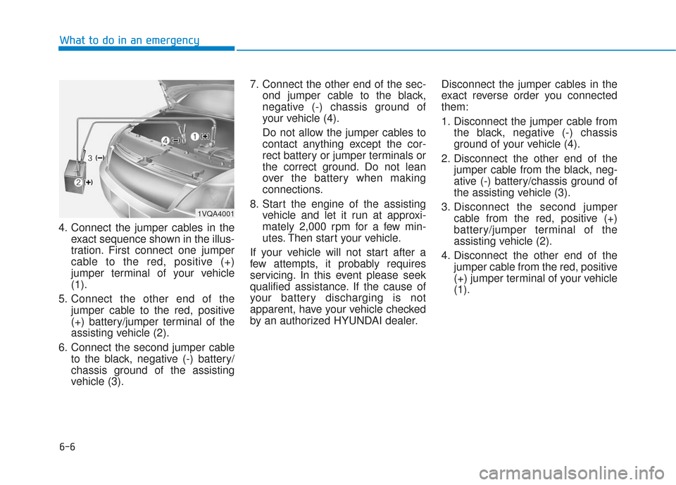 Hyundai Sonata 2019  Owners Manual 6-6
What to do in an emergency
4. Connect the jumper cables in the exact sequence shown in the illus-
tration. First connect one jumper
cable to the red, positive (+)
jumper terminal of your vehicle
(