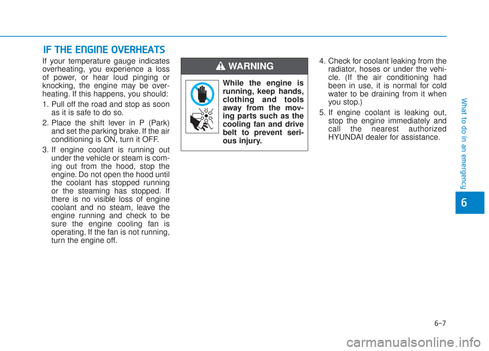 Hyundai Sonata 2019  Owners Manual 6-7
What to do in an emergency
6
If your temperature gauge indicates
overheating, you experience a loss
of power, or hear loud pinging or
knocking, the engine may be over-
heating. If this happens, yo