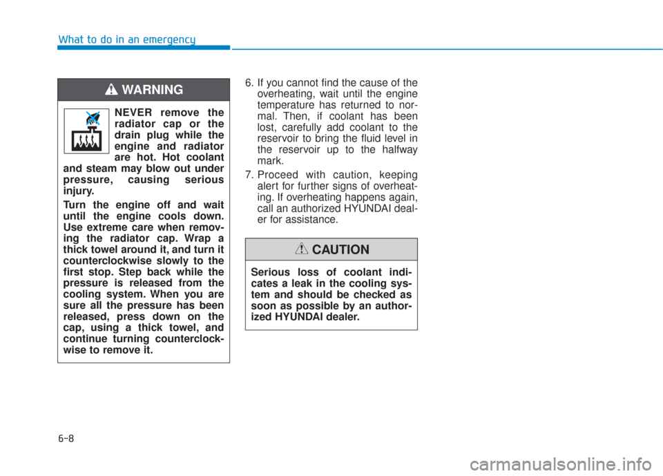 Hyundai Sonata 2019  Owners Manual 6-8
What to do in an emergency6. If you cannot find the cause of theoverheating, wait until the engine
temperature has returned to nor-
mal. Then, if coolant has been
lost, carefully add coolant to th