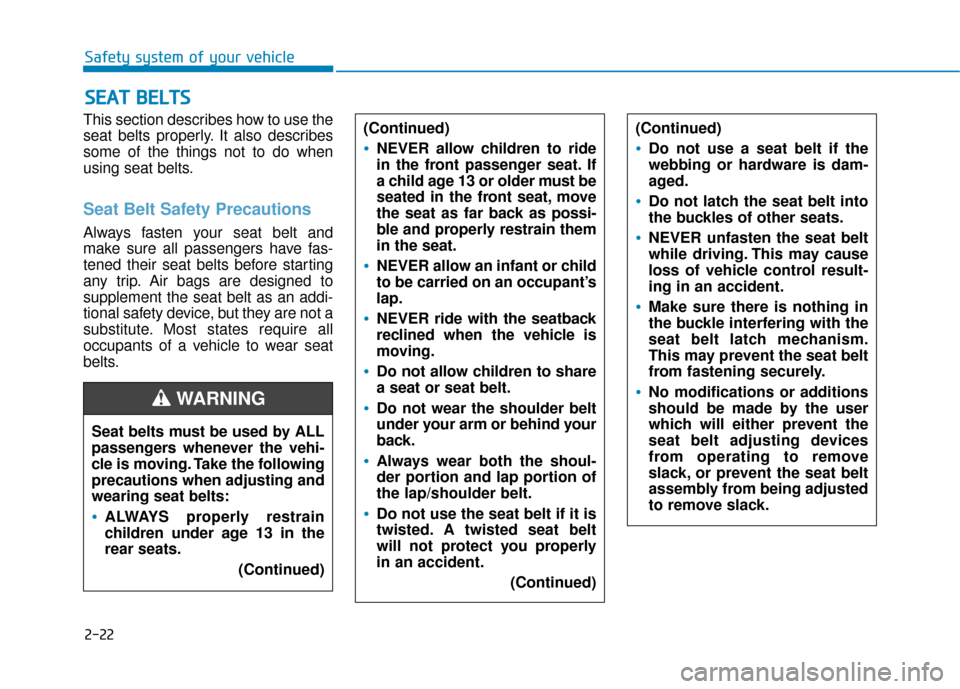 Hyundai Sonata 2019  Owners Manual 2-22
Safety system of your vehicle
This section describes how to use the
seat belts properly. It also describes
some of the things not to do when
using seat belts.
Seat Belt Safety Precautions
Always 