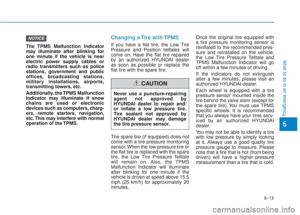 Hyundai Sonata 2019  Owners Manual 6-13
What to do in an emergency
6
The TPMS Malfunction Indicator
may illuminate after blinking for
one minute if the vehicle is near
electric power supply cables or
radio transmitters such as police
s