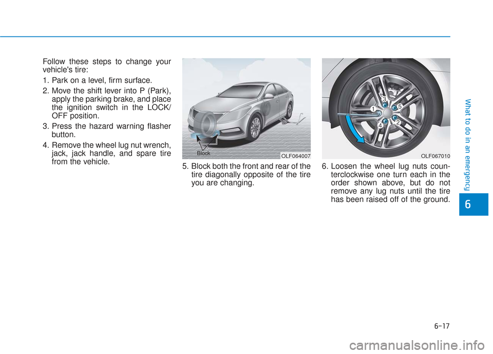Hyundai Sonata 2019 Owners Manual 6-17
What to do in an emergency
Follow these steps to change your
vehicles tire:
1. Park on a level, firm surface.
2. Move the shift lever into P (Park),apply the parking brake, and place
the ignitio Hyundai Sonata 2019 Owners Manual 6-17
What to do in an emergency
Follow these steps to change your
vehicles tire:
1. Park on a level, firm surface.
2. Move the shift lever into P (Park),apply the parking brake, and place
the ignitio